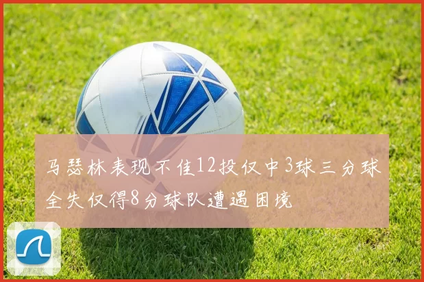 马瑟林表现不佳12投仅中3球三分球全失仅得8分球队遭遇困境