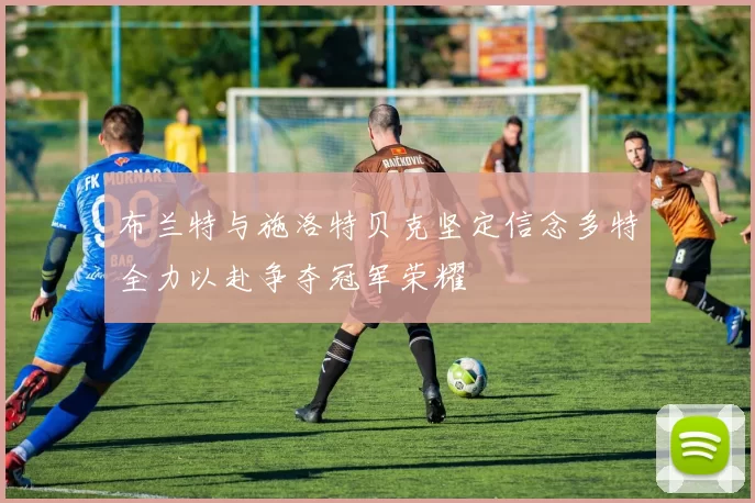 布兰特与施洛特贝克坚定信念多特全力以赴争夺冠军荣耀