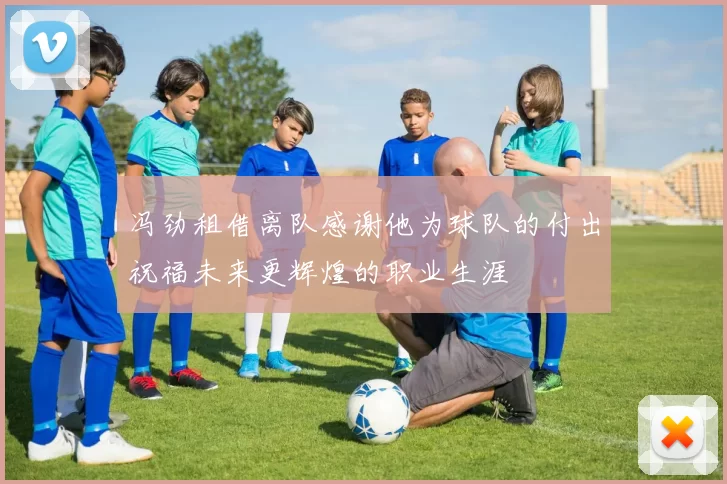 冯劲租借离队感谢他为球队的付出祝福未来更辉煌的职业生涯