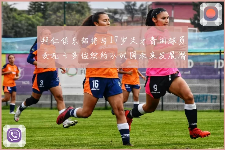 拜仁俱乐部将与17岁天才青训球员麦孔卡多佐续约以巩固未来发展潜力