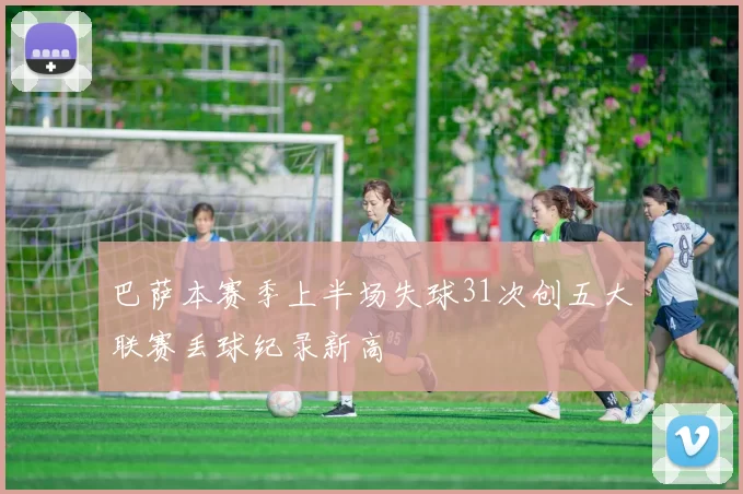 巴萨本赛季上半场失球31次创五大联赛丢球纪录新高