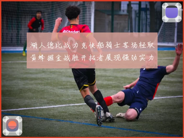 湖人德比战力克快船骑士客场轻取黄蜂掘金战胜开拓者展现强劲实力