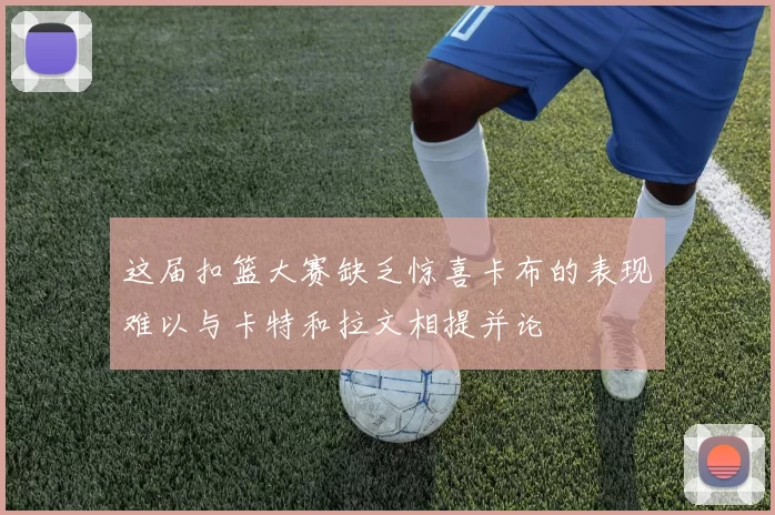 这届扣篮大赛缺乏惊喜卡布的表现难以与卡特和拉文相提并论