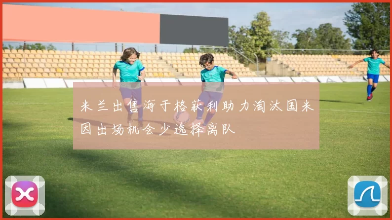 米兰出售海于格获利助力淘汰国米因出场机会少选择离队