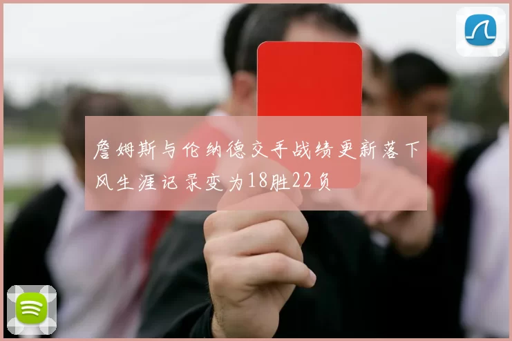 詹姆斯与伦纳德交手战绩更新落下风生涯记录变为18胜22负