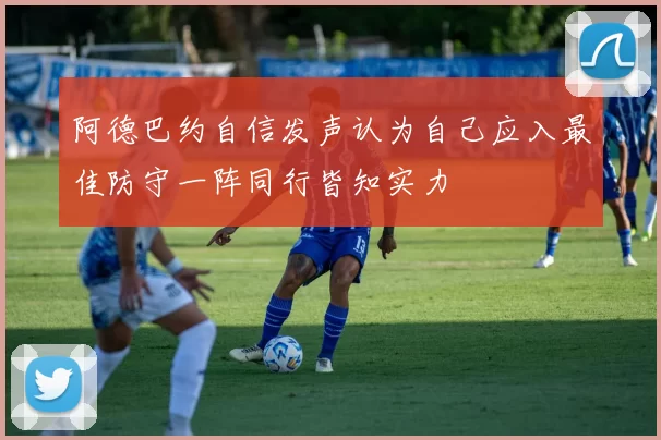 阿德巴约自信发声认为自己应入最佳防守一阵同行皆知实力