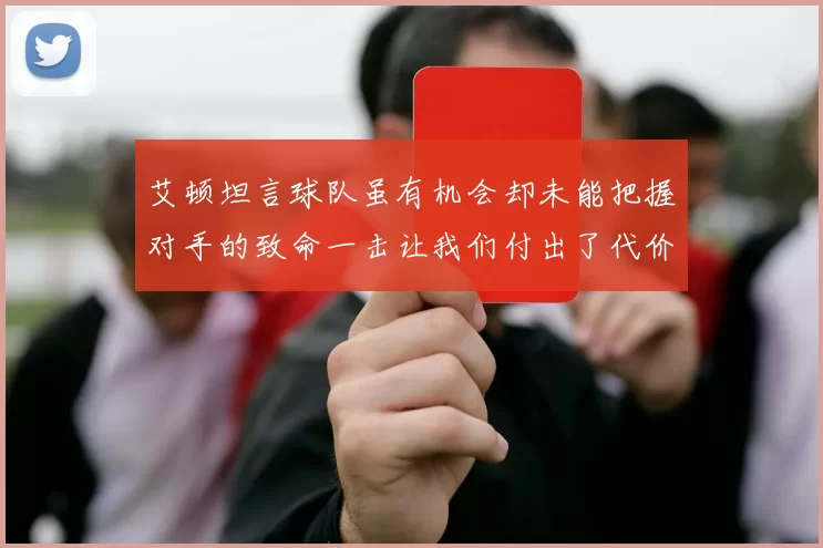 艾顿坦言球队虽有机会却未能把握对手的致命一击让我们付出了代价