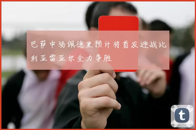 巴萨中场佩德里预计将首发迎战比利亚雷亚尔全力争胜