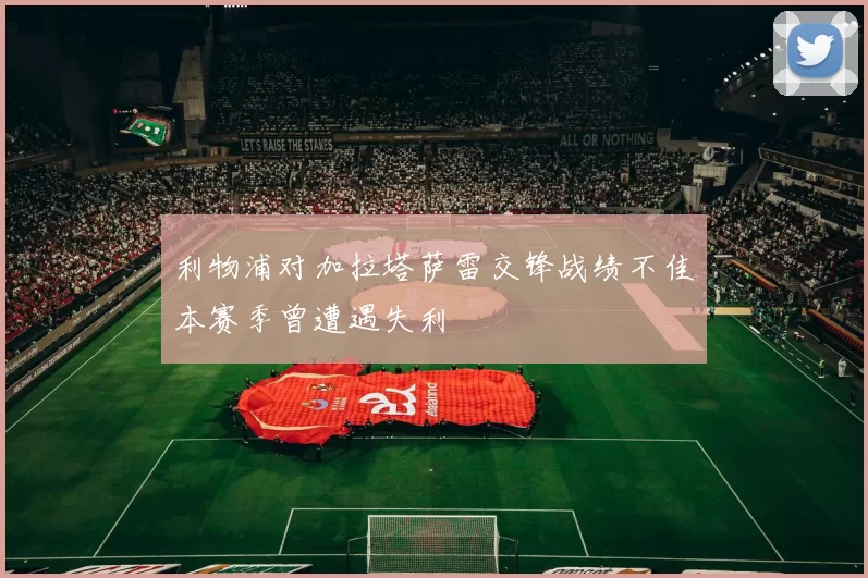 利物浦对加拉塔萨雷交锋战绩不佳本赛季曾遭遇失利
