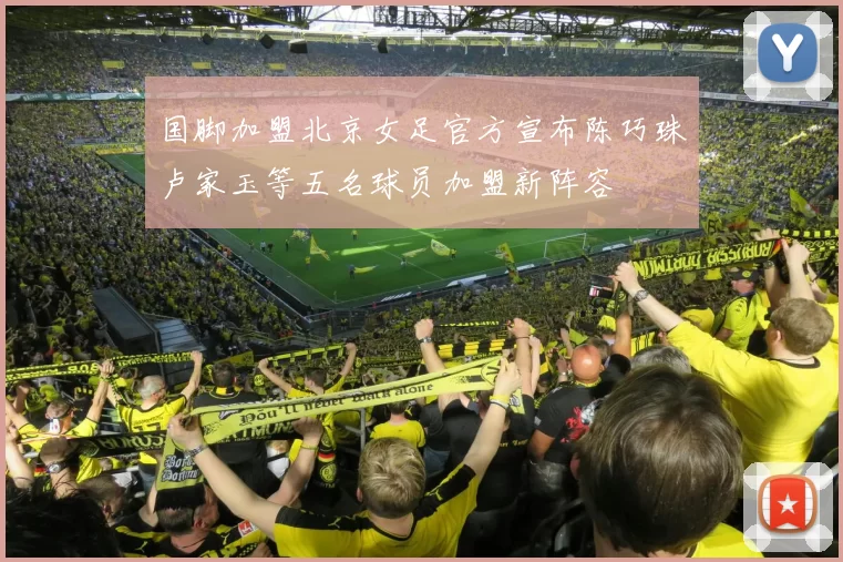国脚加盟北京女足官方宣布陈巧珠卢家玉等五名球员加盟新阵容