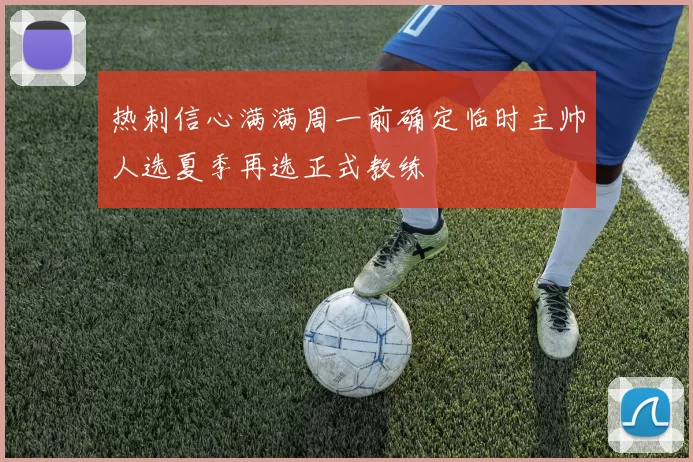 热刺信心满满周一前确定临时主帅人选夏季再选正式教练