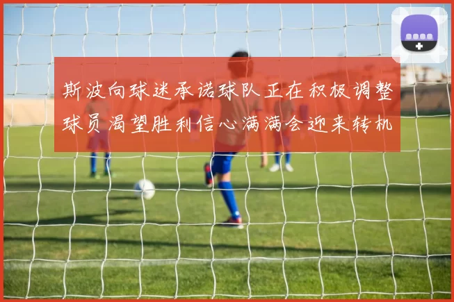 斯波向球迷承诺球队正在积极调整球员渴望胜利信心满满会迎来转机