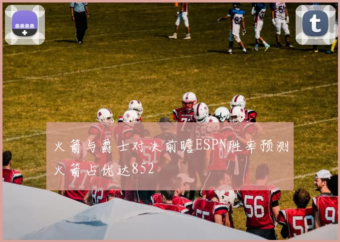 火箭与爵士对决前瞻ESPN胜率预测火箭占优达852