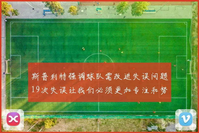 斯普利特强调球队需改进失误问题19次失误让我们必须更加专注和努力