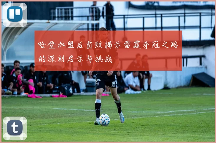哈登加盟后首败揭示雷霆夺冠之路的深刻启示与挑战