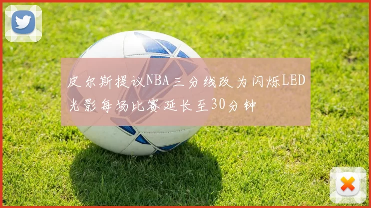 皮尔斯提议NBA三分线改为闪烁LED光影每场比赛延长至30分钟