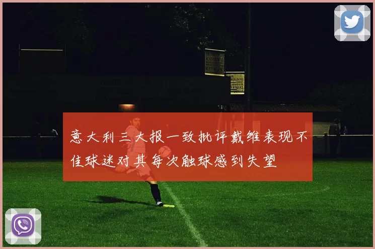 意大利三大报一致批评戴维表现不佳球迷对其每次触球感到失望