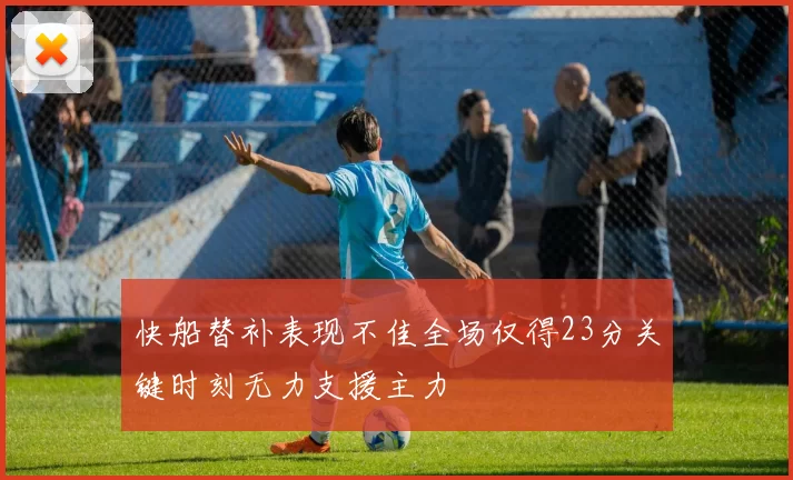 快船替补表现不佳全场仅得23分关键时刻无力支援主力