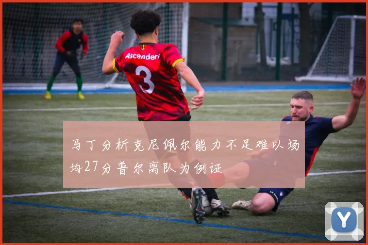 马丁分析克尼佩尔能力不足难以场均27分普尔离队为例证