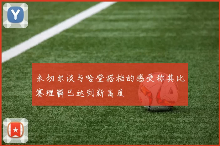 米切尔谈与哈登搭档的感受称其比赛理解已达到新高度