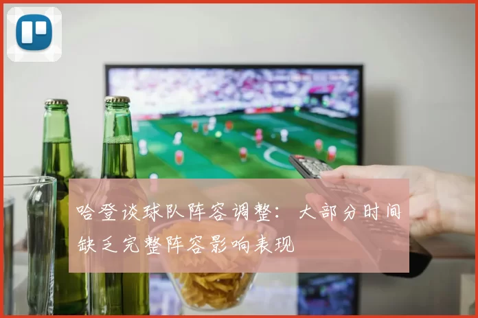 哈登谈球队阵容调整：大部分时间缺乏完整阵容影响表现