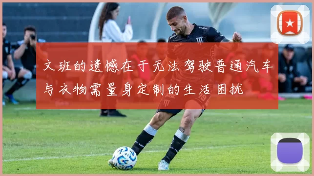 文班的遗憾在于无法驾驶普通汽车与衣物需量身定制的生活困扰
