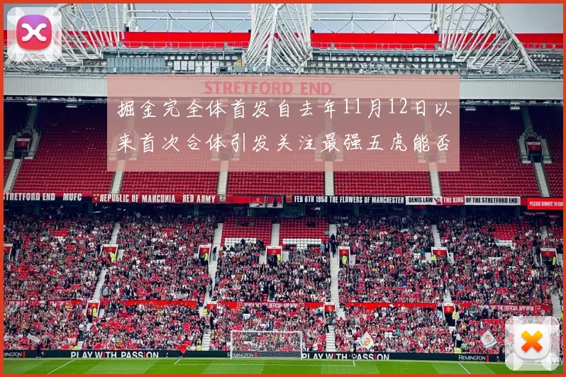 掘金完全体首发自去年11月12日以来首次合体引发关注最强五虎能否重现辉煌